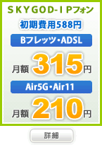 SKY GOD-IPフォン　Bフレッツ・ADSL月額315円　Air11・Air5G月額210円
